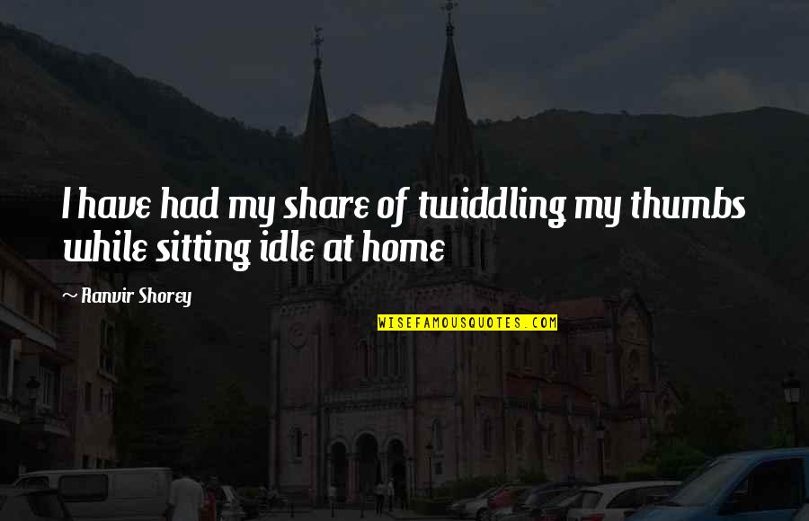 Idle Thumbs Quotes By Ranvir Shorey: I have had my share of twiddling my
