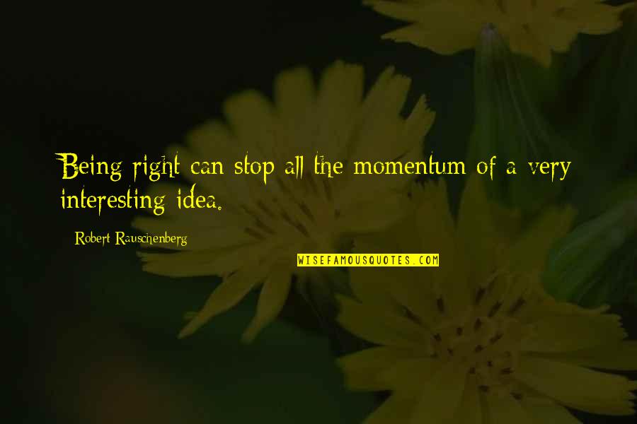 Idled Lazed Quotes By Robert Rauschenberg: Being right can stop all the momentum of