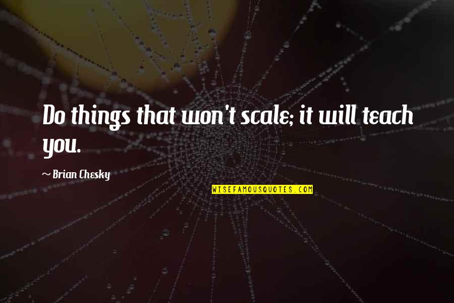 Idlehearts Quotes By Brian Chesky: Do things that won't scale; it will teach