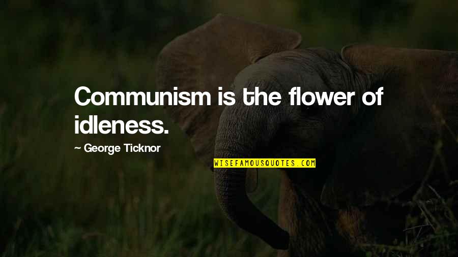 Idleness Quotes By George Ticknor: Communism is the flower of idleness. Idleness Quotes By George Ticknor: Communism is the flower of idleness.