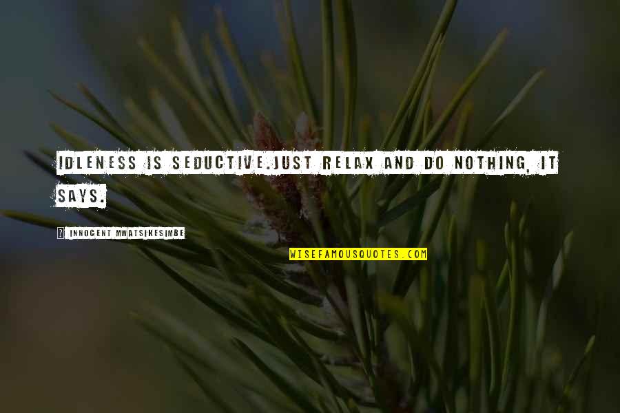 Idleness Quotes By Innocent Mwatsikesimbe: Idleness is seductive.Just relax and do nothing, it Idleness Quotes By Innocent Mwatsikesimbe: Idleness is seductive.Just relax and do nothing, it