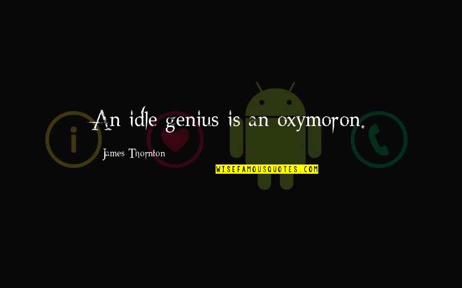 Idleness Quotes By James Thornton: An idle genius is an oxymoron. Idleness Quotes By James Thornton: An idle genius is an oxymoron.