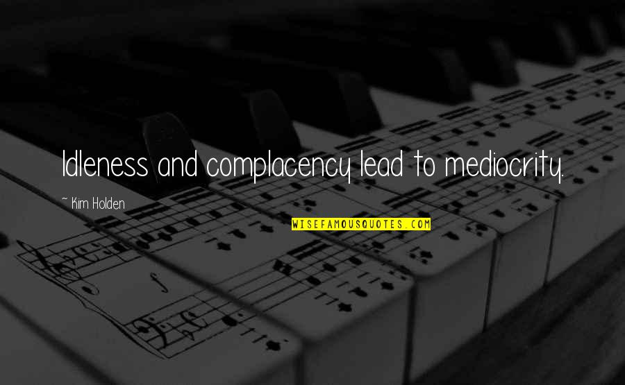 Idleness Quotes By Kim Holden: Idleness and complacency lead to mediocrity. Idleness Quotes By Kim Holden: Idleness and complacency lead to mediocrity.