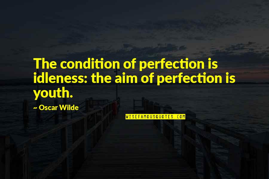 Idleness Quotes By Oscar Wilde: The condition of perfection is idleness: the aim