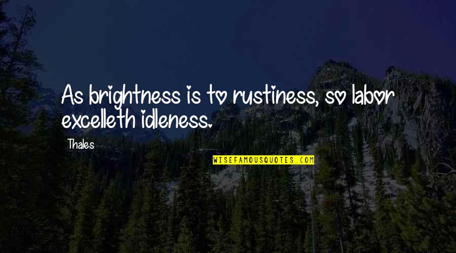 Idleness Quotes By Thales: As brightness is to rustiness, so labor excelleth