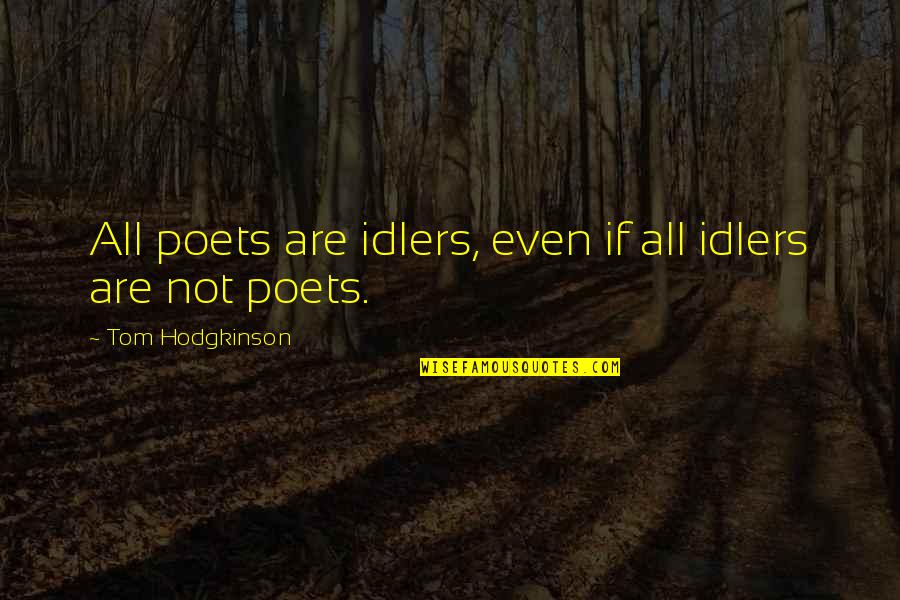 Idlers Quotes By Tom Hodgkinson: All poets are idlers, even if all idlers