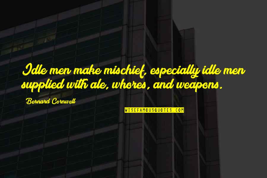 Idle's Quotes By Bernard Cornwell: Idle men make mischief, especially idle men supplied