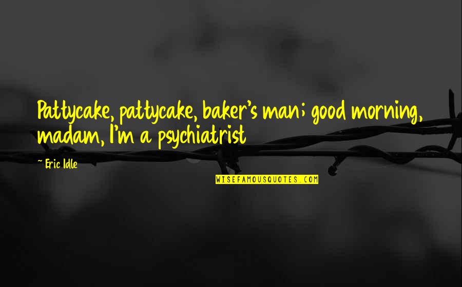 Idle's Quotes By Eric Idle: Pattycake, pattycake, baker's man; good morning, madam, I'm