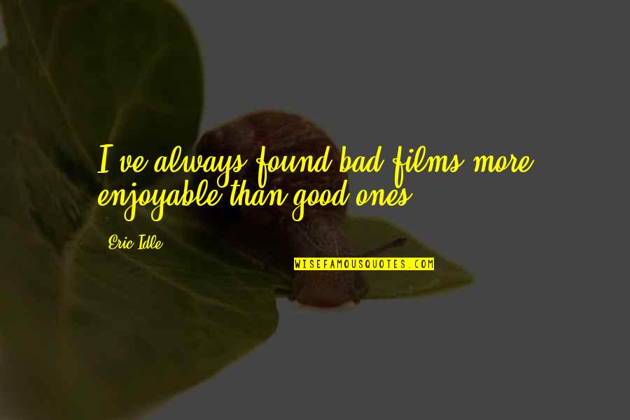 Idle's Quotes By Eric Idle: I've always found bad films more enjoyable than