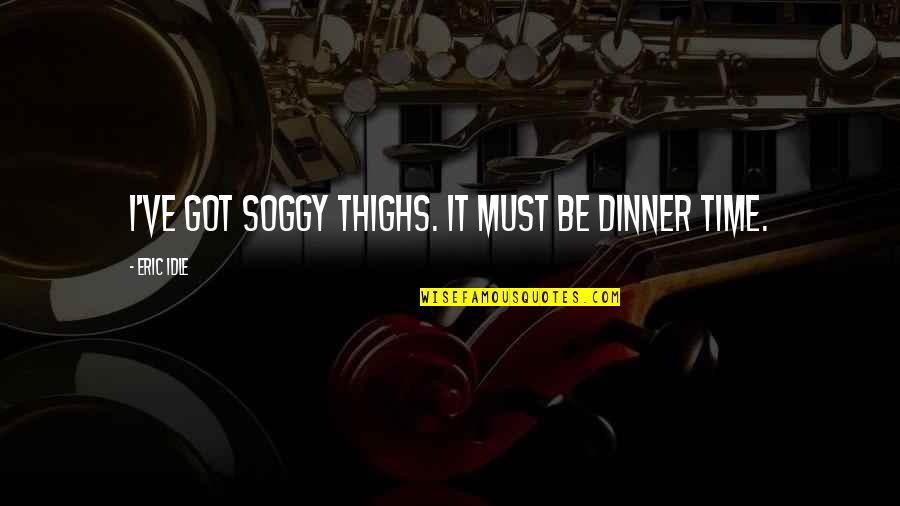 Idle's Quotes By Eric Idle: I've got soggy thighs. It must be dinner