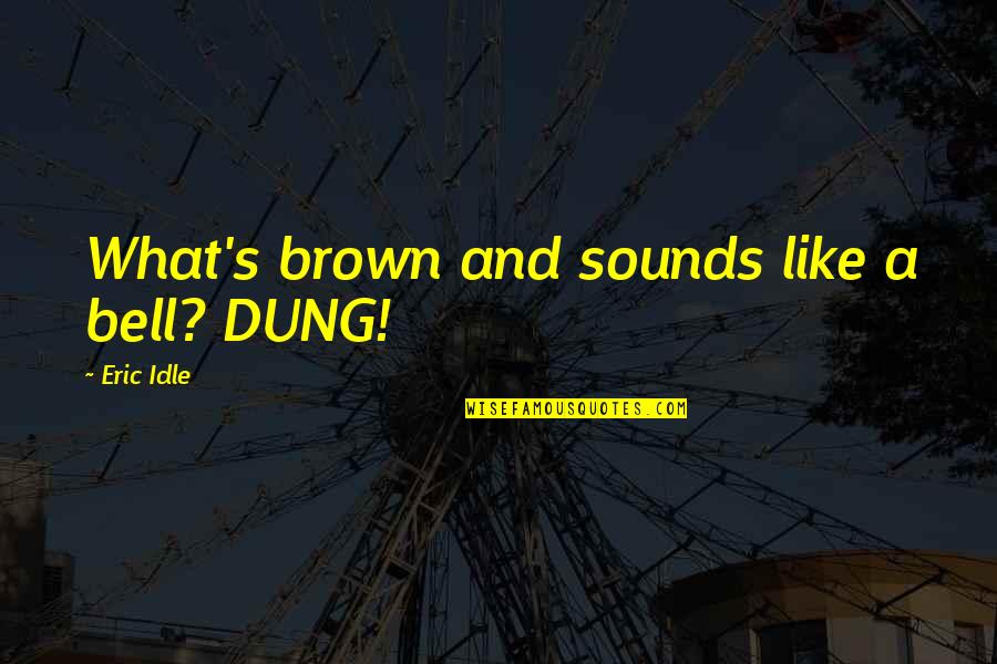 Idle's Quotes By Eric Idle: What's brown and sounds like a bell? DUNG! Idle's Quotes By Eric Idle: What's brown and sounds like a bell? DUNG!