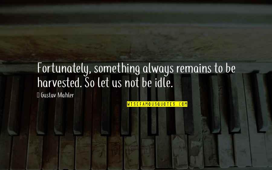 Idle's Quotes By Gustav Mahler: Fortunately, something always remains to be harvested. So