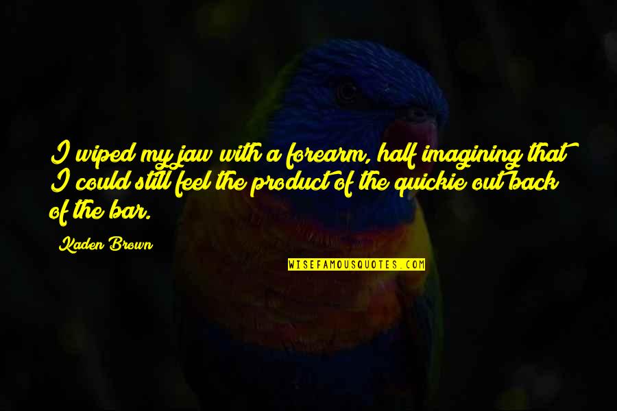 Idle's Quotes By Kaden Brown: I wiped my jaw with a forearm, half Idle's Quotes By Kaden Brown: I wiped my jaw with a forearm, half