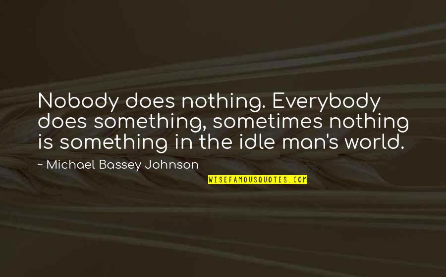 Idle's Quotes By Michael Bassey Johnson: Nobody does nothing. Everybody does something, sometimes nothing