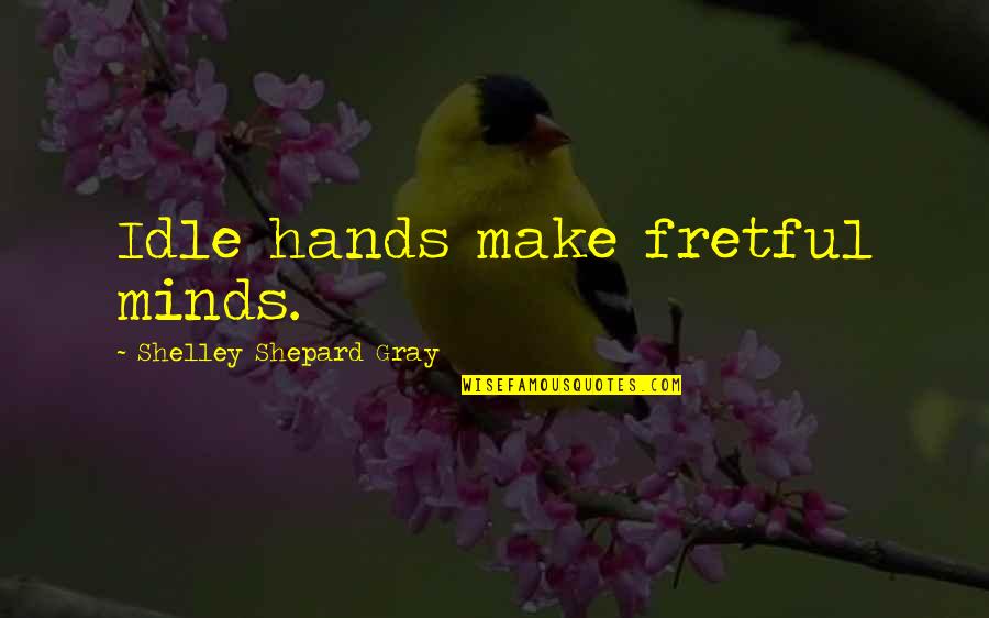 Idle's Quotes By Shelley Shepard Gray: Idle hands make fretful minds.