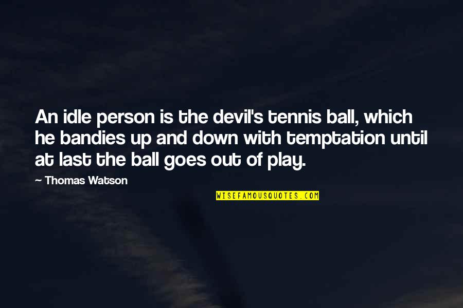 Idle's Quotes By Thomas Watson: An idle person is the devil's tennis ball,