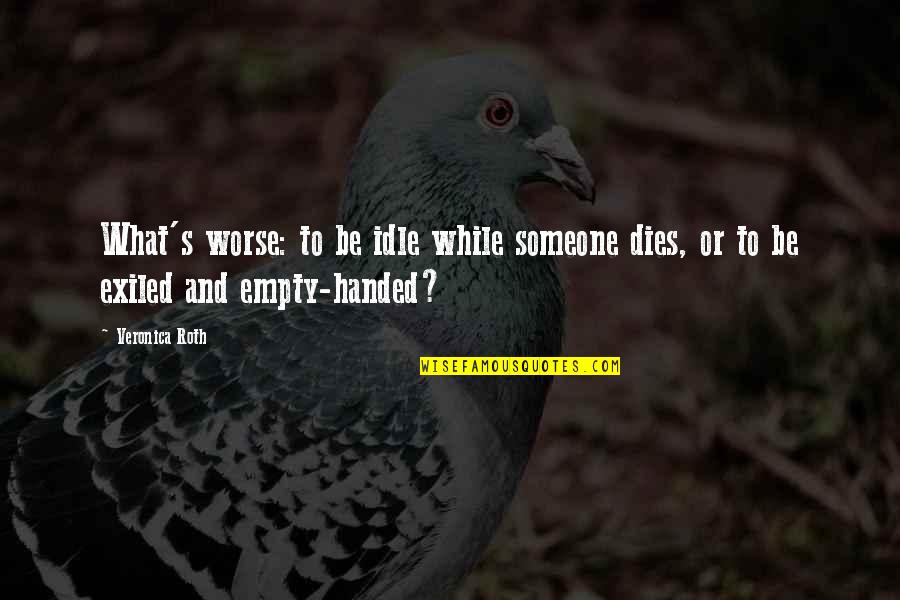 Idle's Quotes By Veronica Roth: What's worse: to be idle while someone dies,