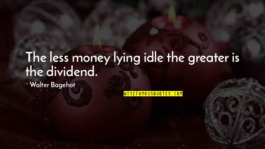 Idle's Quotes By Walter Bagehot: The less money lying idle the greater is