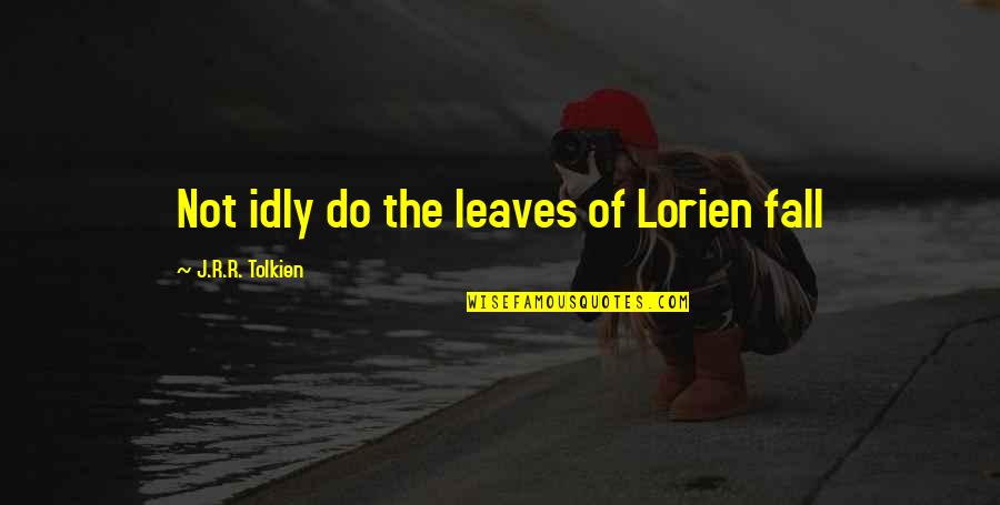 Idly Quotes By J.R.R. Tolkien: Not idly do the leaves of Lorien fall