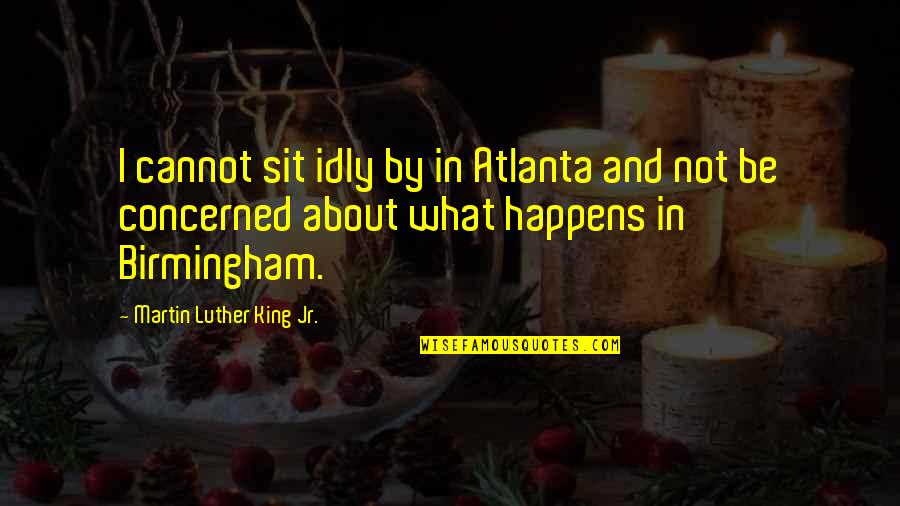 Idly Quotes By Martin Luther King Jr.: I cannot sit idly by in Atlanta and