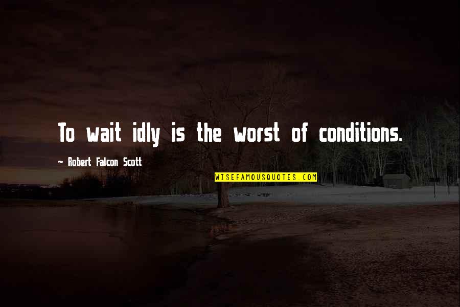 Idly Quotes By Robert Falcon Scott: To wait idly is the worst of conditions.