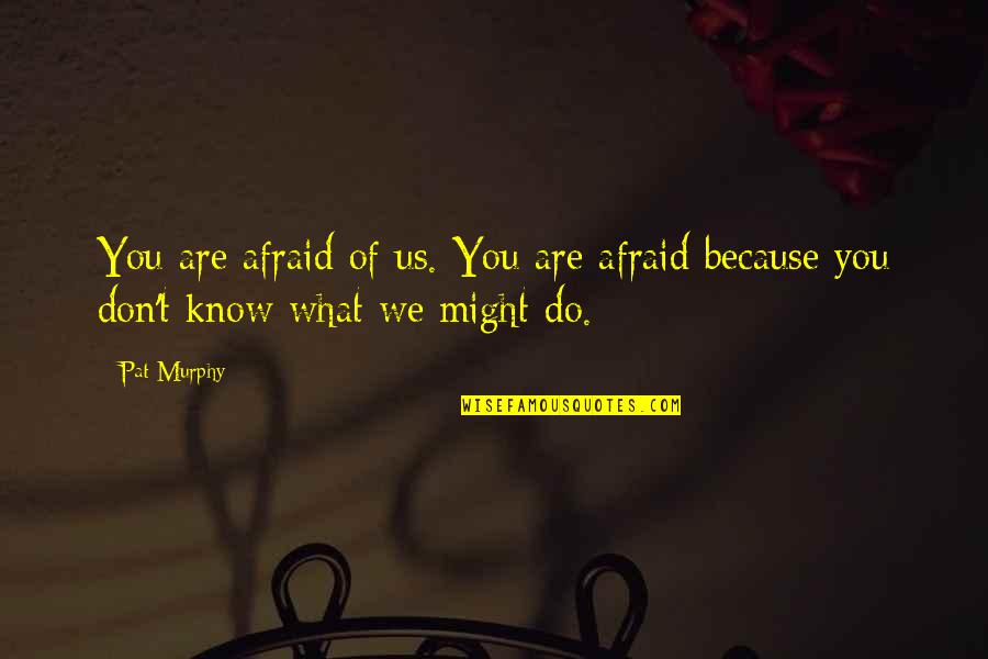 Idoia Etxegarai Quotes By Pat Murphy: You are afraid of us. You are afraid