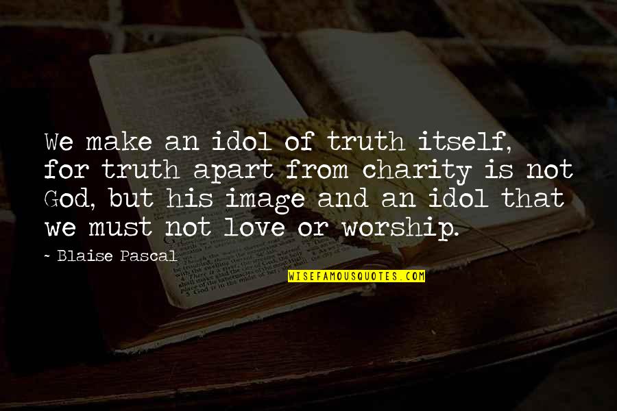 Idol Worship Quotes By Blaise Pascal: We make an idol of truth itself, for