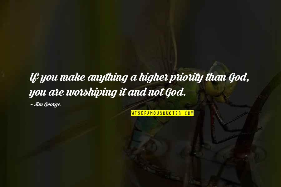 Idol Worship Quotes By Jim George: If you make anything a higher priority than