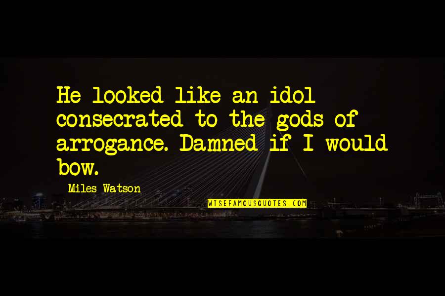 Idol Worship Quotes By Miles Watson: He looked like an idol consecrated to the