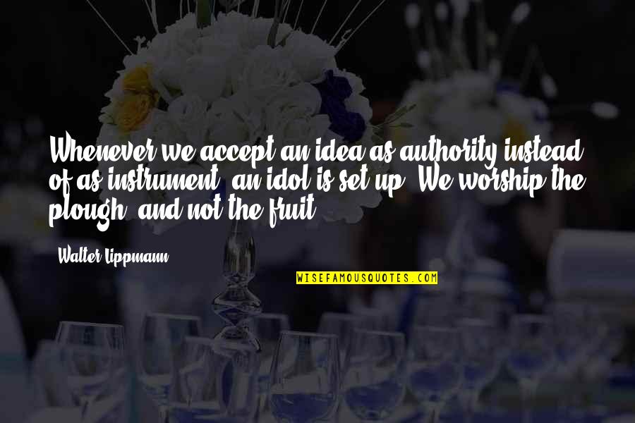 Idol Worship Quotes By Walter Lippmann: Whenever we accept an idea as authority instead