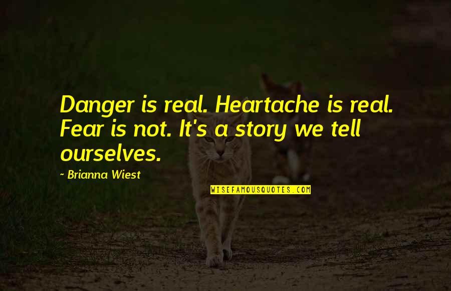 Idolatries Quotes By Brianna Wiest: Danger is real. Heartache is real. Fear is