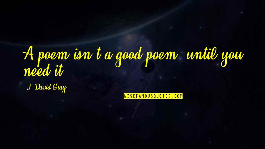 Idolatrous Quotes By J. David Gray: A poem isn't a good poem, until you