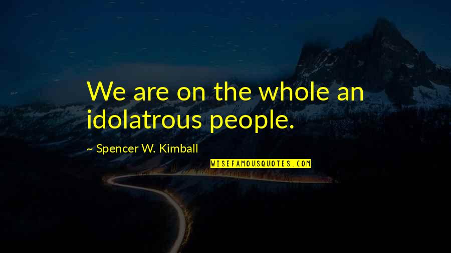 Idolatrous Quotes By Spencer W. Kimball: We are on the whole an idolatrous people.