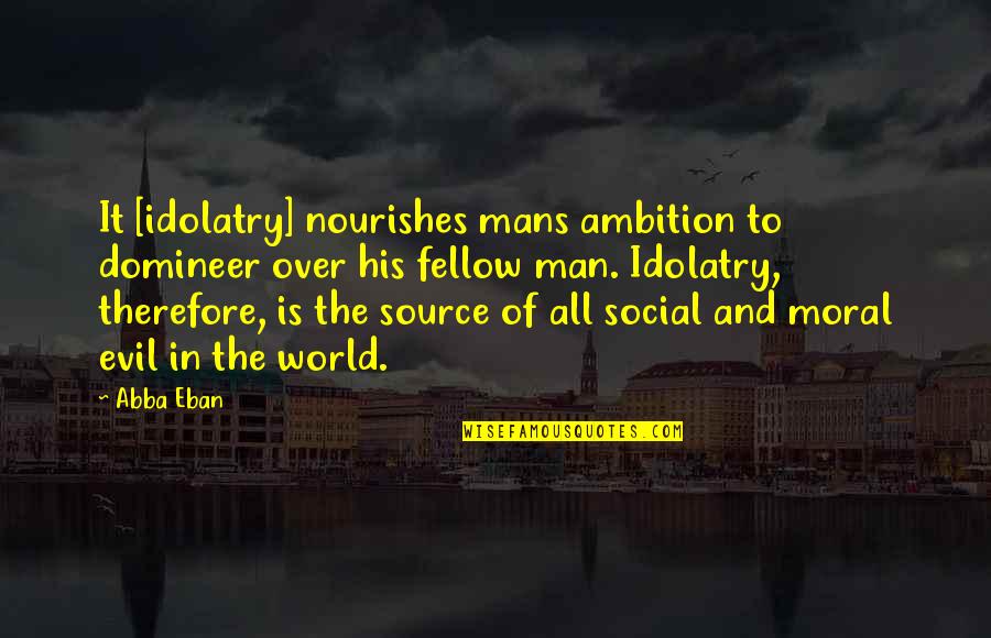 Idolatry Quotes By Abba Eban: It [idolatry] nourishes mans ambition to domineer over