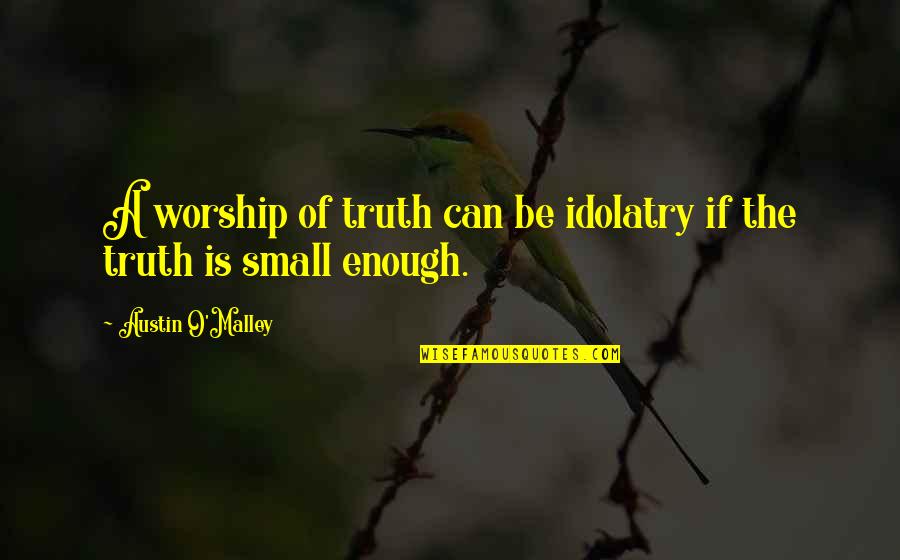 Idolatry Quotes By Austin O'Malley: A worship of truth can be idolatry if