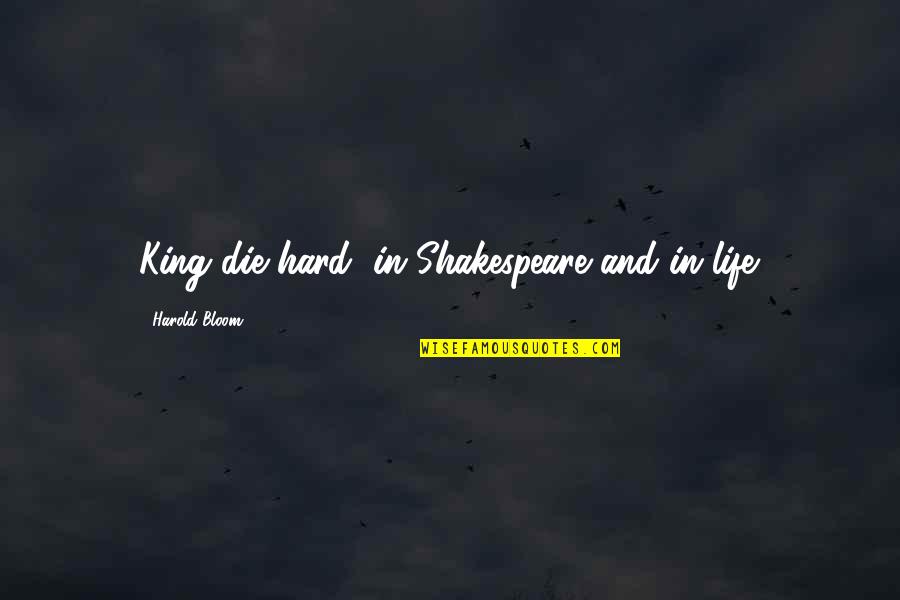 Idolatry Quotes By Harold Bloom: King die hard, in Shakespeare and in life.