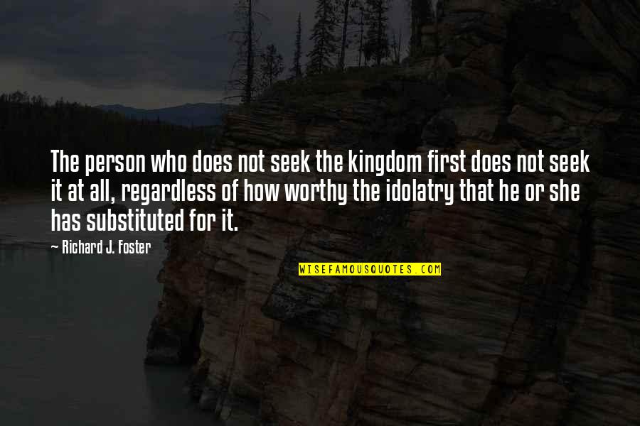 Idolatry Quotes By Richard J. Foster: The person who does not seek the kingdom