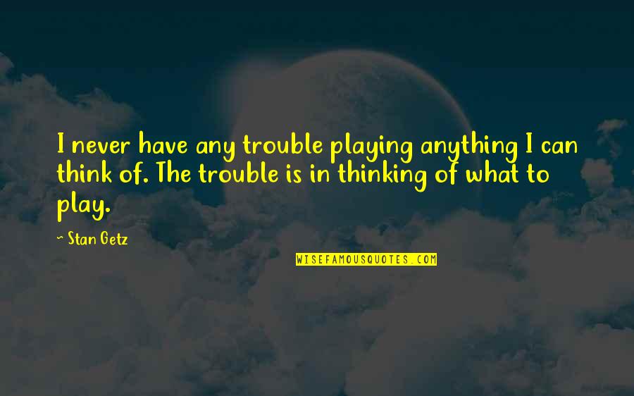 Idolic Quotes By Stan Getz: I never have any trouble playing anything I