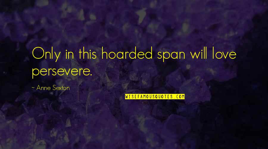 Idolise Quotes By Anne Sexton: Only in this hoarded span will love persevere.