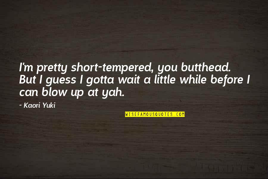Idolise Quotes By Kaori Yuki: I'm pretty short-tempered, you butthead. But I guess