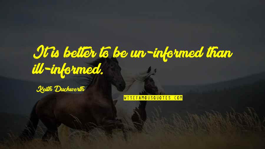 Idolising Quotes By Keith Duckworth: It is better to be un-informed than ill-informed. Idolising Quotes By Keith Duckworth: It is better to be un-informed than ill-informed.