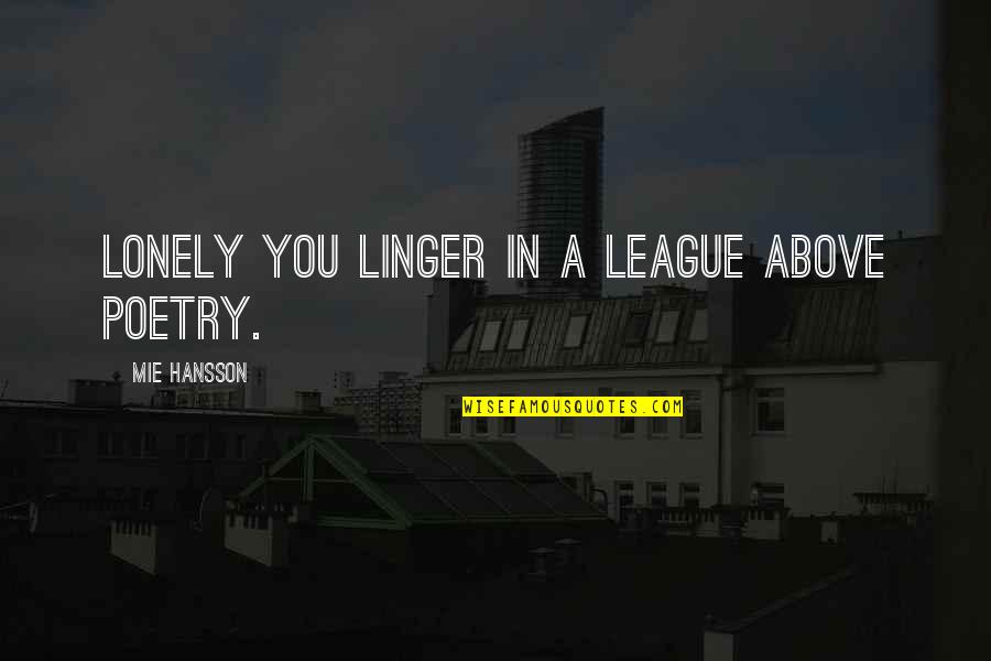 Idolising Quotes By Mie Hansson: Lonely you linger in a league above poetry. Idolising Quotes By Mie Hansson: Lonely you linger in a league above poetry.