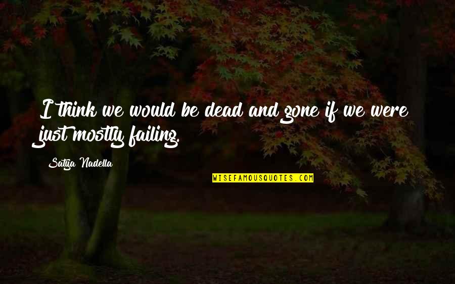 Idolism Quotes By Satya Nadella: I think we would be dead and gone