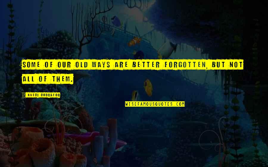 Idolized Sentence Quotes By Nnedi Okorafor: Some of our old ways are better forgotten, Idolized Sentence Quotes By Nnedi Okorafor: Some of our old ways are better forgotten,