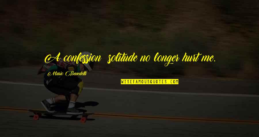Idolizing A Person Quotes By Mario Benedetti: A confession: solitude no longer hurt me.