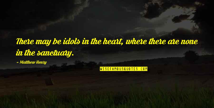 Idols Of The Heart Quotes By Matthew Henry: There may be idols in the heart, where
