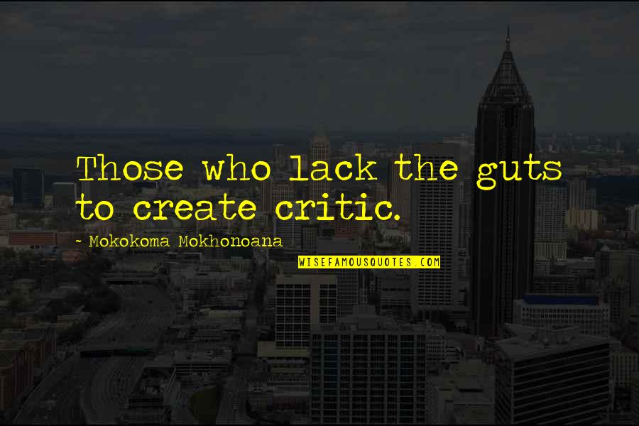 Idomeneos Ilion Quotes By Mokokoma Mokhonoana: Those who lack the guts to create critic. Idomeneos Ilion Quotes By Mokokoma Mokhonoana: Those who lack the guts to create critic.