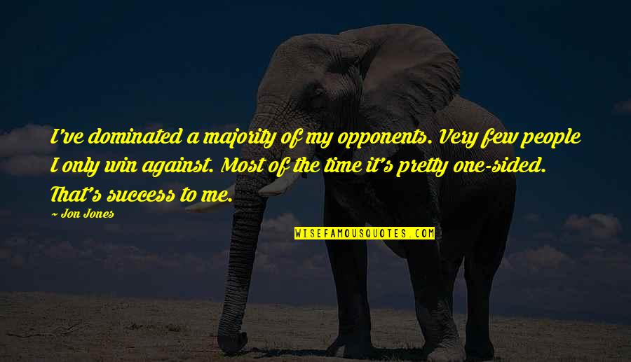 Idoru Quotes By Jon Jones: I've dominated a majority of my opponents. Very Idoru Quotes By Jon Jones: I've dominated a majority of my opponents. Very