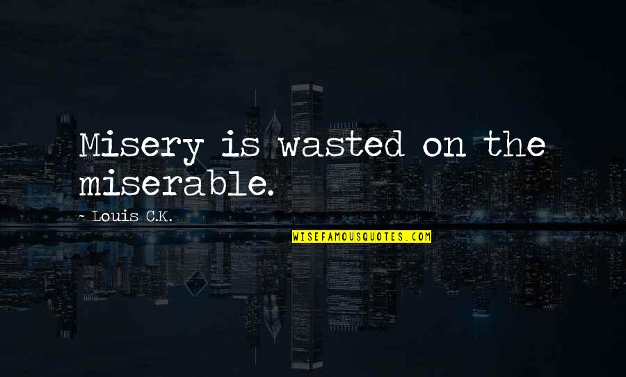 Idoru Quotes By Louis C.K.: Misery is wasted on the miserable.
