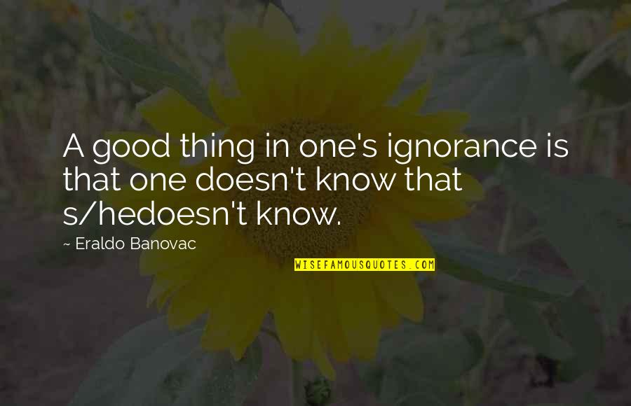 Idoso Triste Quotes By Eraldo Banovac: A good thing in one's ignorance is that